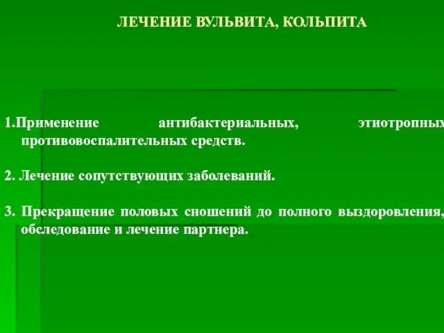 ЛЕЧЕНИЕ ВУЛЬВИТА, КОЛЬПИТА 1.Применение антибактериальных, этиотропных противовоспалительных средств. 2. Лечение сопутствующих заболеваний.