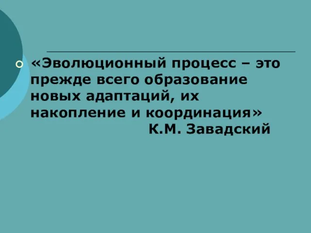 «Эволюционный процесс – это прежде всего образование новых адаптаций, их накопление и координация» К.М. Завадский