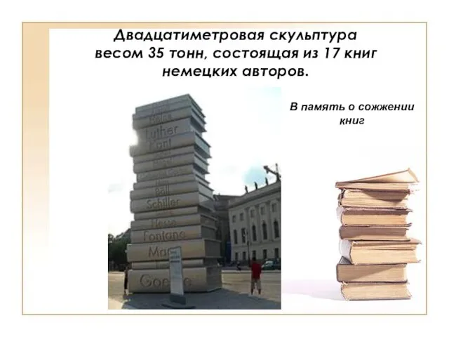 Двадцатиметровая скульптура весом 35 тонн, состоящая из 17 книг немецких авторов. В память о сожжении книг