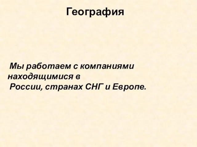 Мы работаем с компаниями находящимися в России, странах СНГ и Европе. География