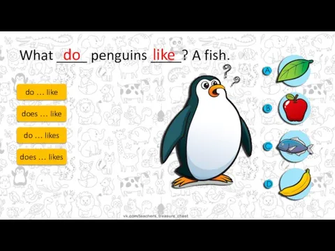 What ____ penguins ____? A fish. do … like does … like