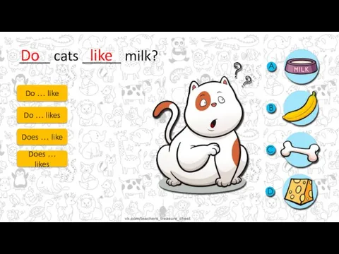 ____ cats _____ milk? Do … like Do … likes Does …