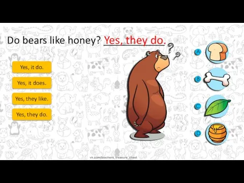 Do bears like honey? ___________ Yes, it do. Yes, it does. Yes,