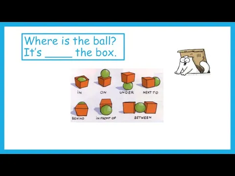 Where is the ball? It’s ____ the box.