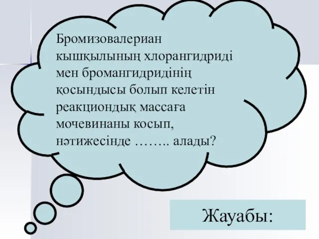 Жауабы: Бромизовалериан кышқылының хлорангидриді мен бромангидридінің қосындысы болып келетін реакциондық массаға мочевинаны косып, нәтижесінде …….. алады?