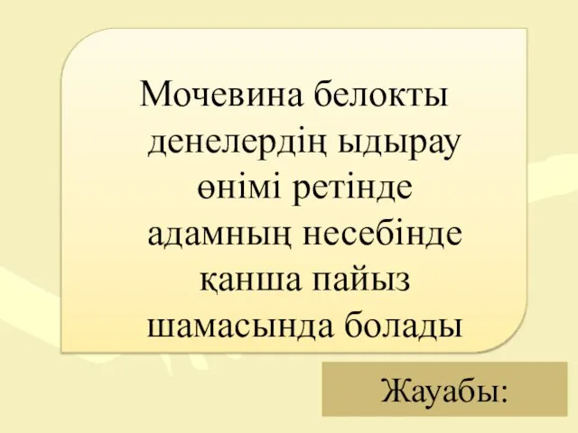 Жауабы: Мочевина белокты денелердің ыдырау өнімі ретінде адамның несебінде қанша пайыз шамасында болады