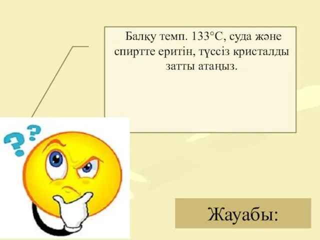 Жауабы: Балқу темп. 133°С, суда және спиртте еритін, түссіз кристалды затты атаңыз.