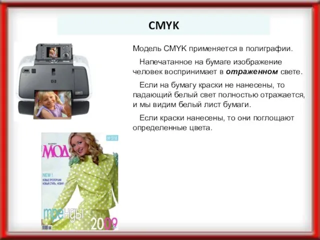 CMYK Модель CMYK применяется в полиграфии. Напечатанное на бумаге изображение человек воспринимает