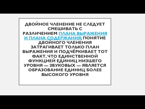 ДВОЙНОЕ ЧЛЕНЕНИЕ НЕ СЛЕДУЕТ СМЕШИВАТЬ С РАЗЛИЧЕНИЕМ ПЛАНА ВЫРАЖЕНИЯ И ПЛАНА СОДЕРЖАНИЯ;