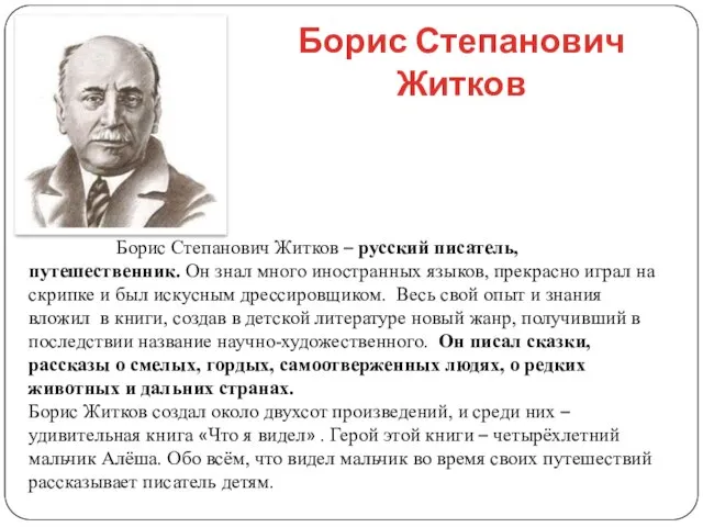 Борис Степанович Житков Борис Степанович Житков – русский писатель, путешественник. Он знал