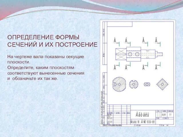 ОПРЕДЕЛЕНИЕ ФОРМЫ СЕЧЕНИЙ И ИХ ПОСТРОЕНИЕ На чертеже вала показаны секущие плоскости.