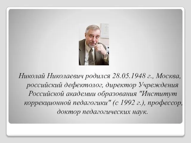 Николай Николаевич родился 28.05.1948 г., Москва, российский дефектолог, директор Учреждения Российской академии