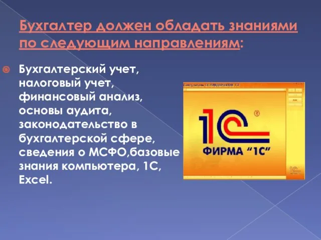 Бухгалтер должен обладать знаниями по следующим направлениям: Бухгалтерский учет, налоговый учет,финансовый анализ,