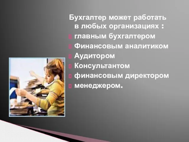 Бухгалтер может работать в любых организациях : главным бухгалтером Финансовым аналитиком Аудитором Консультантом финансовым директором менеджером.