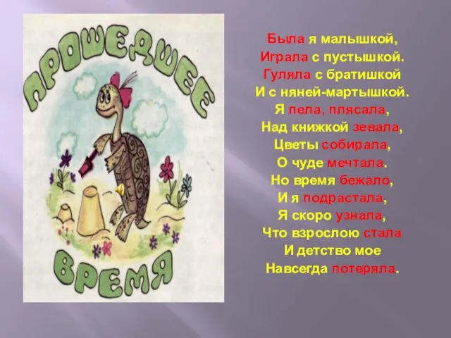 Была я малышкой, Играла с пустышкой. Гуляла с братишкой И с няней-мартышкой.