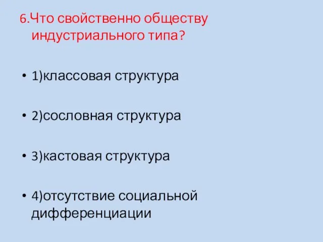 6.Что свойственно обществу индустриального типа? 1)классовая структура 2)сословная структура 3)кастовая структура 4)отсутствие социальной дифференциации