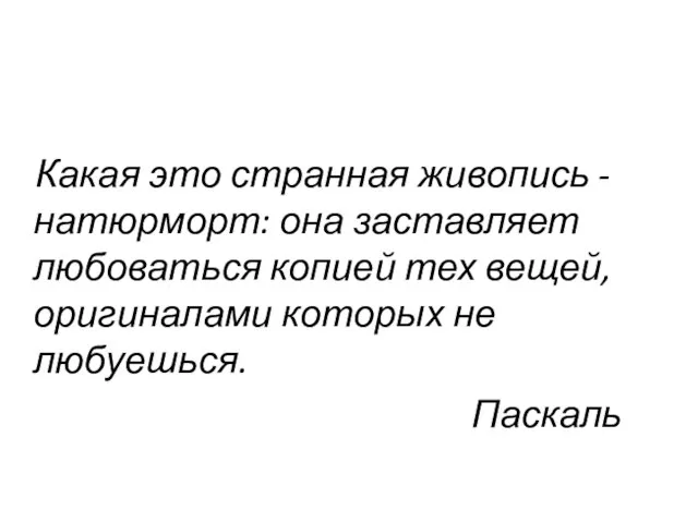 Какая это странная живопись - натюрморт: она заставляет любоваться копией тех вещей,