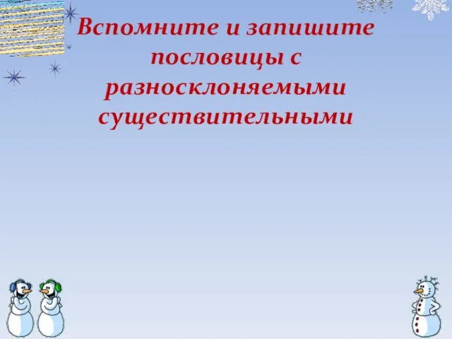 Вспомните и запишите пословицы с разносклоняемыми существительными