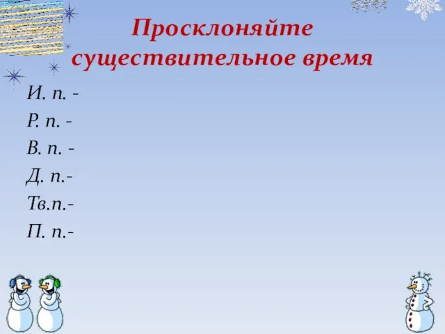 Просклоняйте существительное время И. п. - Р. п. - В. п. -