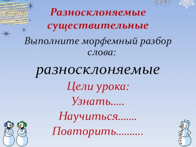 Разносклоняемые существительные Выполните морфемный разбор слова: разносклоняемые Цели урока: Узнать….. Научиться……. Повторить……….