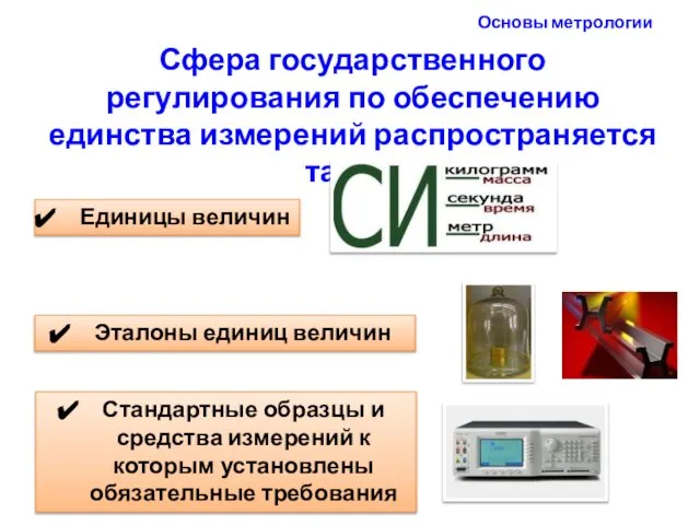 Основы метрологии Сфера государственного регулирования по обеспечению единства измерений распространяется также: