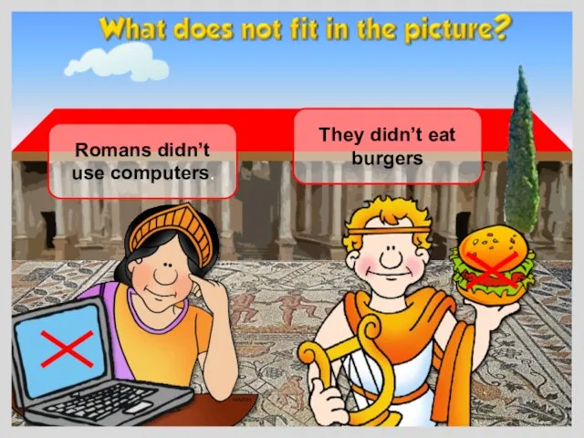 Romans didn’t use computers. They didn’t eat burgers