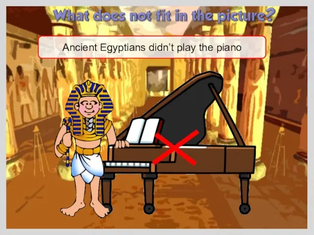 Ancient Egyptians didn’t play the piano