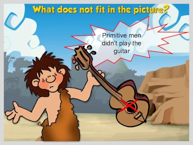 Primitive men didn’t play the guitar
