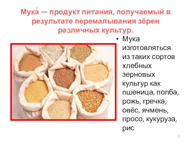 Мука́ — продукт питания, получаемый в результате перемалывания зёрен различных культур. Мука