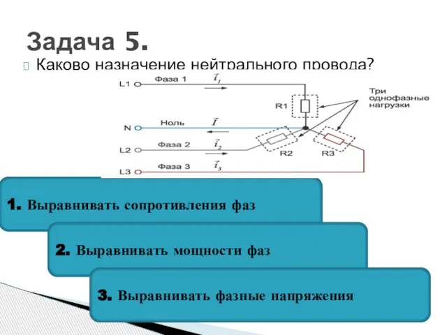 Каково назначение нейтрального провода? Задача 5. 1. Выравнивать сопротивления фаз 2. Выравнивать