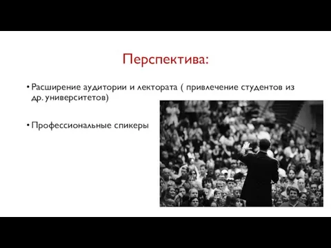 Перспектива: Расширение аудитории и лектората ( привлечение студентов из др. университетов) Профессиональные спикеры