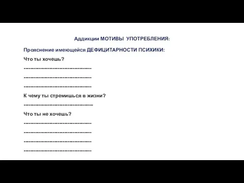 Аддикции МОТИВЫ УПОТРЕБЛЕНИЯ: Прояснение имеющейся ДЕФИЦИТАРНОСТИ ПСИХИКИ: Что ты хочешь? ---------------------------------------- ----------------------------------------