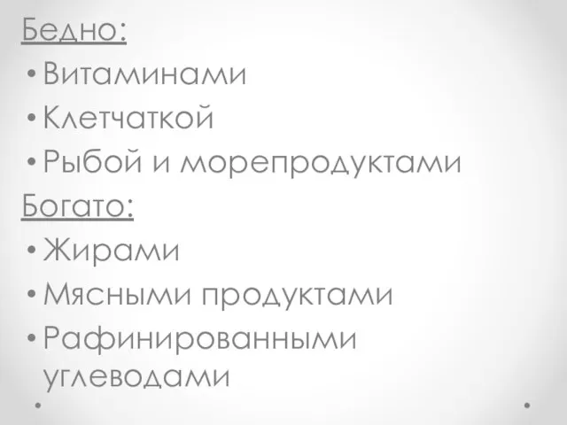 Бедно: Витаминами Клетчаткой Рыбой и морепродуктами Богато: Жирами Мясными продуктами Рафинированными углеводами