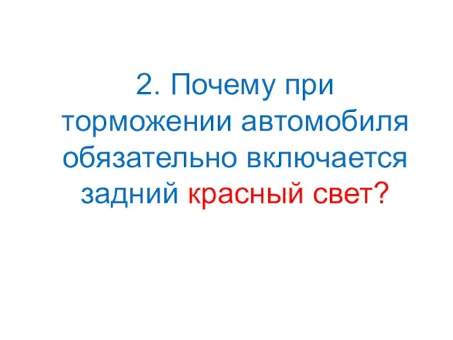 2. Почему при торможении автомобиля обязательно включается задний красный свет?