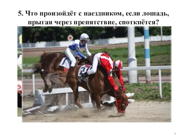 5. Что произойдёт с наездником, если лошадь, прыгая через препятствие, споткнётся?