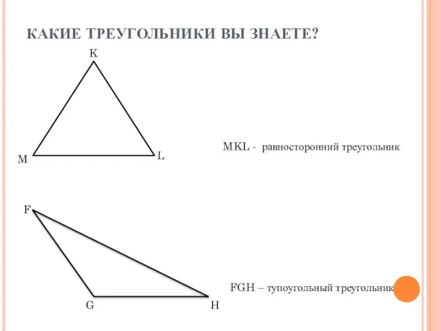 КАКИЕ ТРЕУГОЛЬНИКИ ВЫ ЗНАЕТЕ? MKL - равносторонний треугольник FGH – тупоугольный треугольник