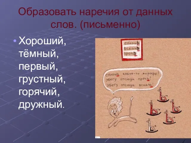 Образовать наречия от данных слов. (письменно) Хороший, тёмный, первый, грустный, горячий, дружный.