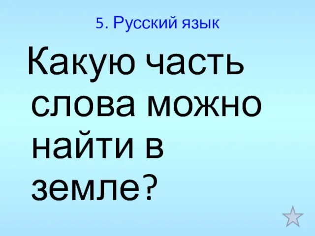 5. Русский язык Какую часть слова можно найти в земле?
