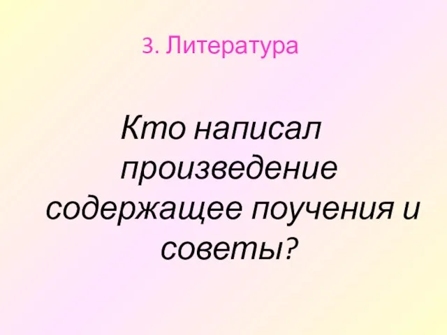 3. Литература Кто написал произведение содержащее поучения и советы?