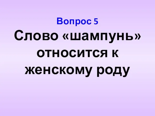 Вопрос 5 Слово «шампунь» относится к женскому роду