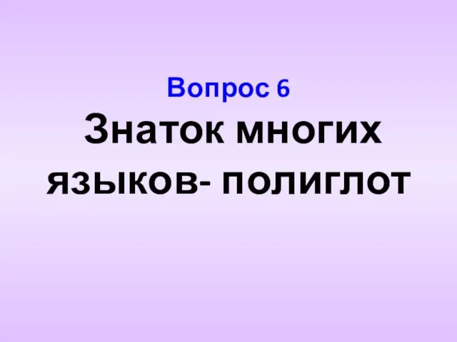 Вопрос 6 Знаток многих языков- полиглот