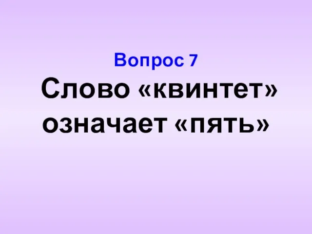 Вопрос 7 Слово «квинтет» означает «пять»