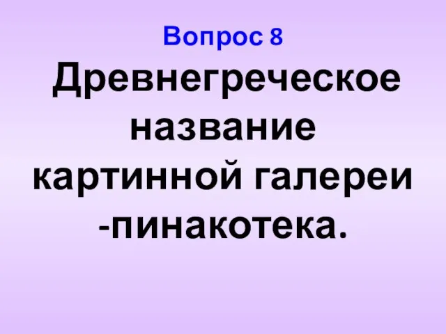 Вопрос 8 Древнегреческое название картинной галереи -пинакотека.