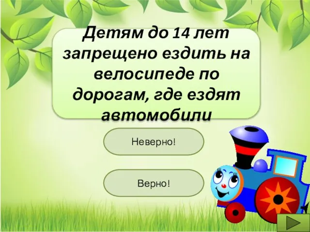 Детям до 14 лет запрещено ездить на велосипеде по дорогам, где ездят автомобили Верно! Неверно!