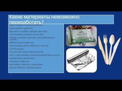 Какие материалы невозможно переработать? пластиковые столовые приборы; пластиковые трубочки; фантики от конфет;чайные