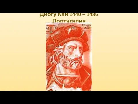 Диогу Кан 1440 – 1486 Португалия