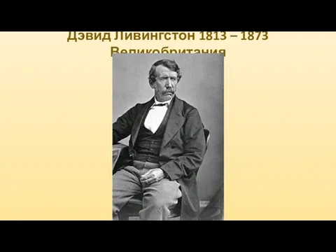 Дэвид Ливингстон 1813 – 1873 Великобритания