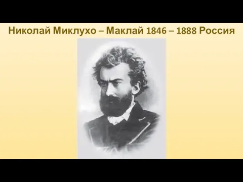 Николай Миклухо – Маклай 1846 – 1888 Россия