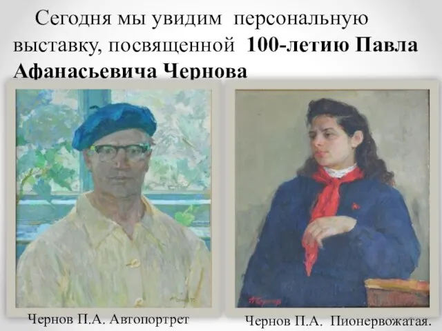 Сегодня мы увидим персональную выставку, посвященной 100-летию Павла Афанасьевича Чернова Чернов П.А. Автопортрет Чернов П.А. Пионервожатая.