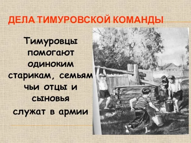 ДЕЛА ТИМУРОВСКОЙ КОМАНДЫ Тимуровцы помогают одиноким старикам, семьям чьи отцы и сыновья служат в армии